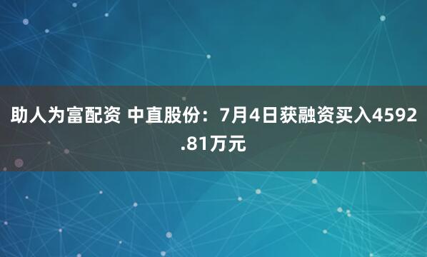助人为富配资 中直股份：7月4日获融资买入4592.81万元