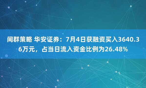 间群策略 华安证券：7月4日获融资买入3640.36万元，占当日流入资金比例为26.48%