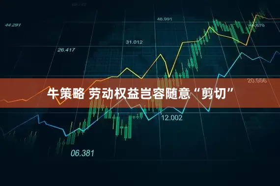 牛策略 劳动权益岂容随意“剪切”