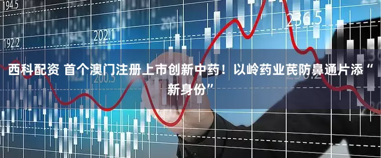 西科配资 首个澳门注册上市创新中药！以岭药业芪防鼻通片添“新身份”