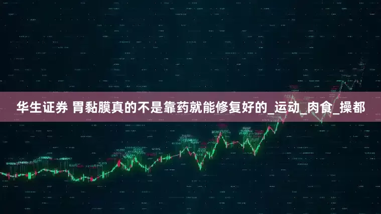 华生证券 胃黏膜真的不是靠药就能修复好的_运动_肉食_操都