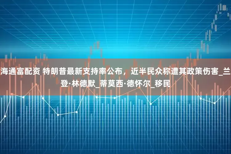 海通富配资 特朗普最新支持率公布，近半民众称遭其政策伤害_兰登·林德默_蒂莫西·德怀尔_移民