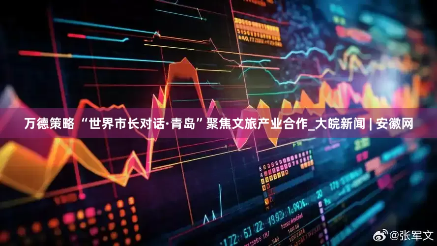 万德策略 “世界市长对话·青岛”聚焦文旅产业合作_大皖新闻 | 安徽网