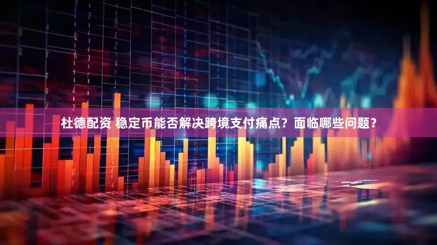 杜德配资 稳定币能否解决跨境支付痛点？面临哪些问题？