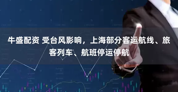 牛盛配资 受台风影响，上海部分客运航线、旅客列车、航班停运停航