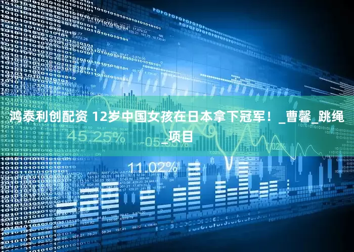 鸿泰利创配资 12岁中国女孩在日本拿下冠军！_曹馨_跳绳_项目