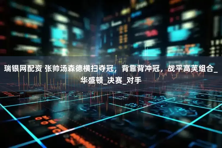 瑞银网配资 张帅汤森德横扫夺冠，背靠背冲冠，战平高芙组合_华盛顿_决赛_对手