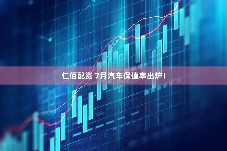 仁佰配资 7月汽车保值率出炉！
